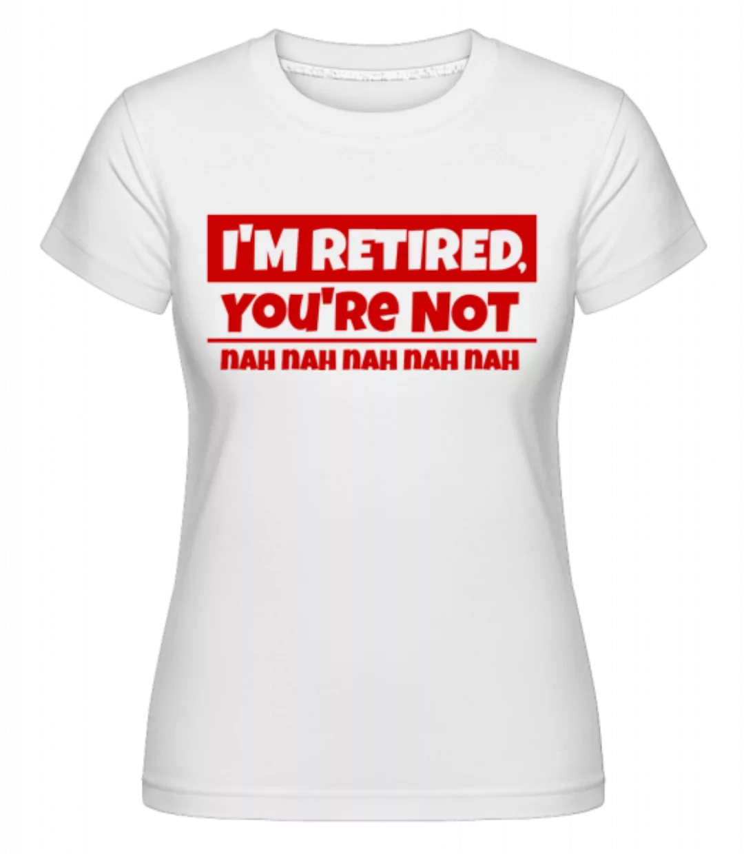 I'm Retired, You're Not · Shirtinator Frauen T-Shirt günstig online kaufen