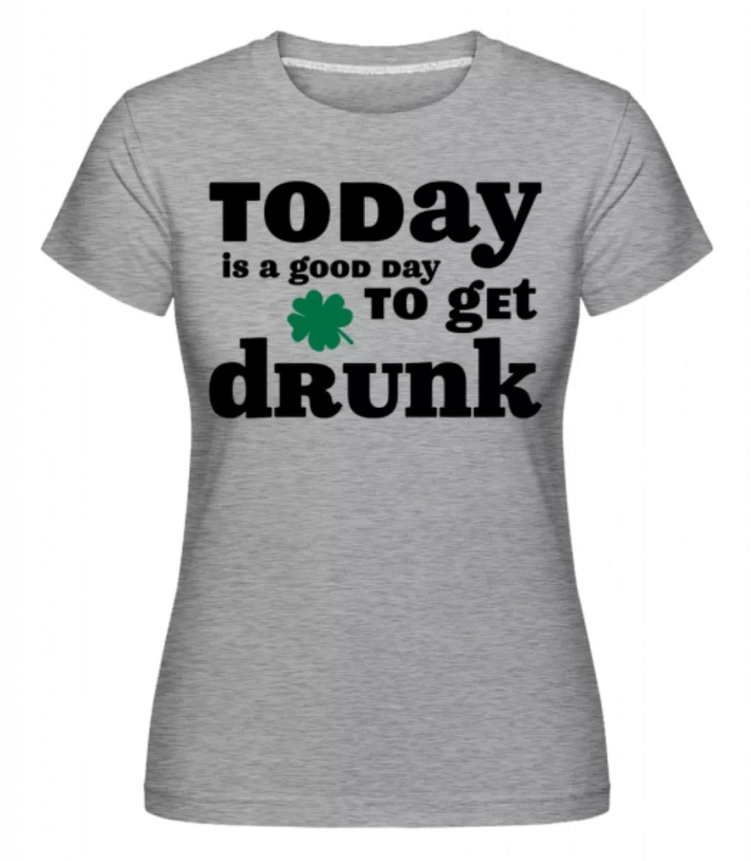 Today Is A Good Day To Get Drunk - St. Patrick's Day · Shirtinator Frauen T günstig online kaufen