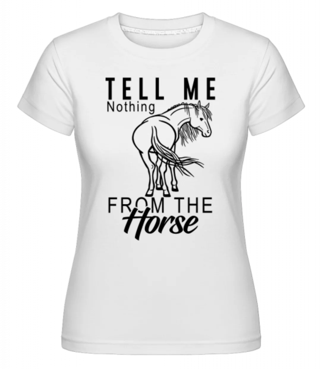 Tell Me Nothing From The Horse · Shirtinator Frauen T-Shirt günstig online kaufen