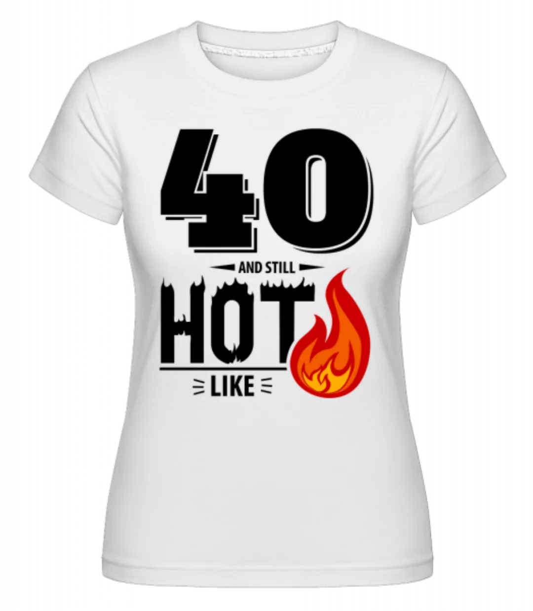 40 And Still Hot · Shirtinator Frauen T-Shirt günstig online kaufen