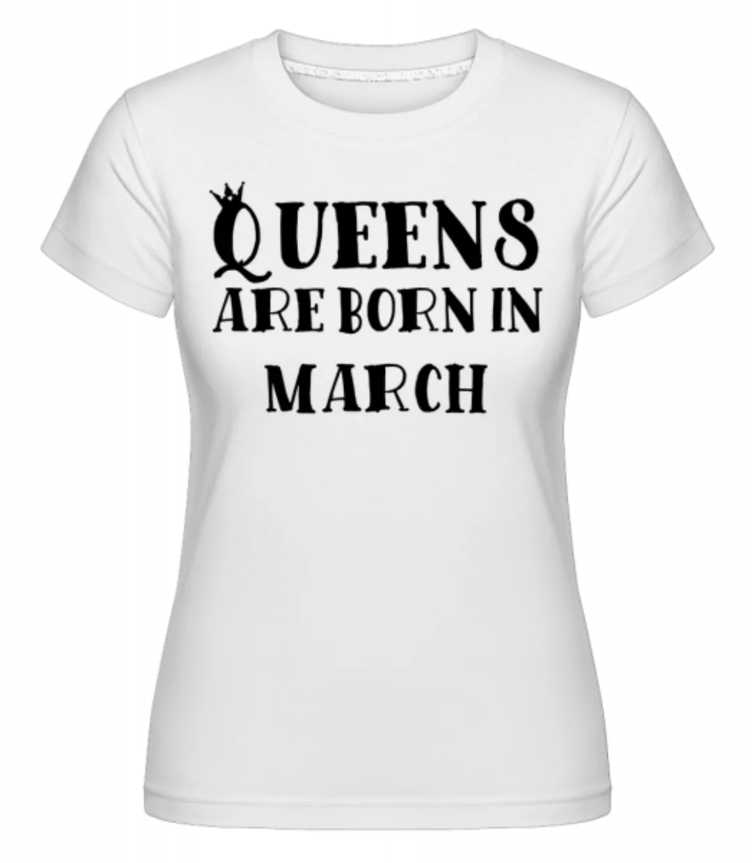 Queens Are Born In March · Shirtinator Frauen T-Shirt günstig online kaufen