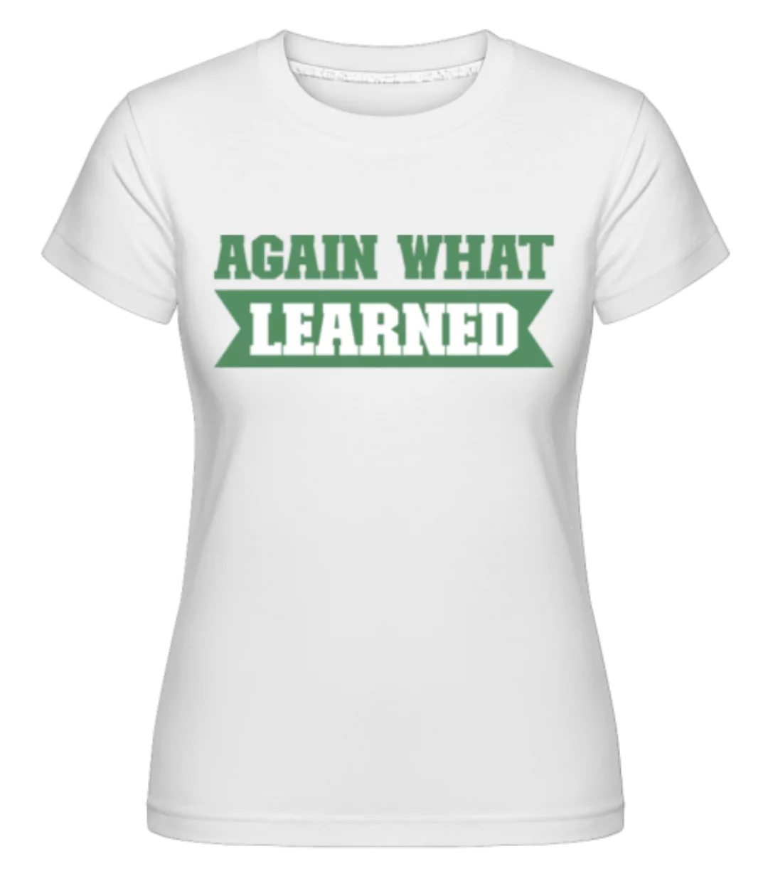 Again What Learned · Shirtinator Frauen T-Shirt günstig online kaufen