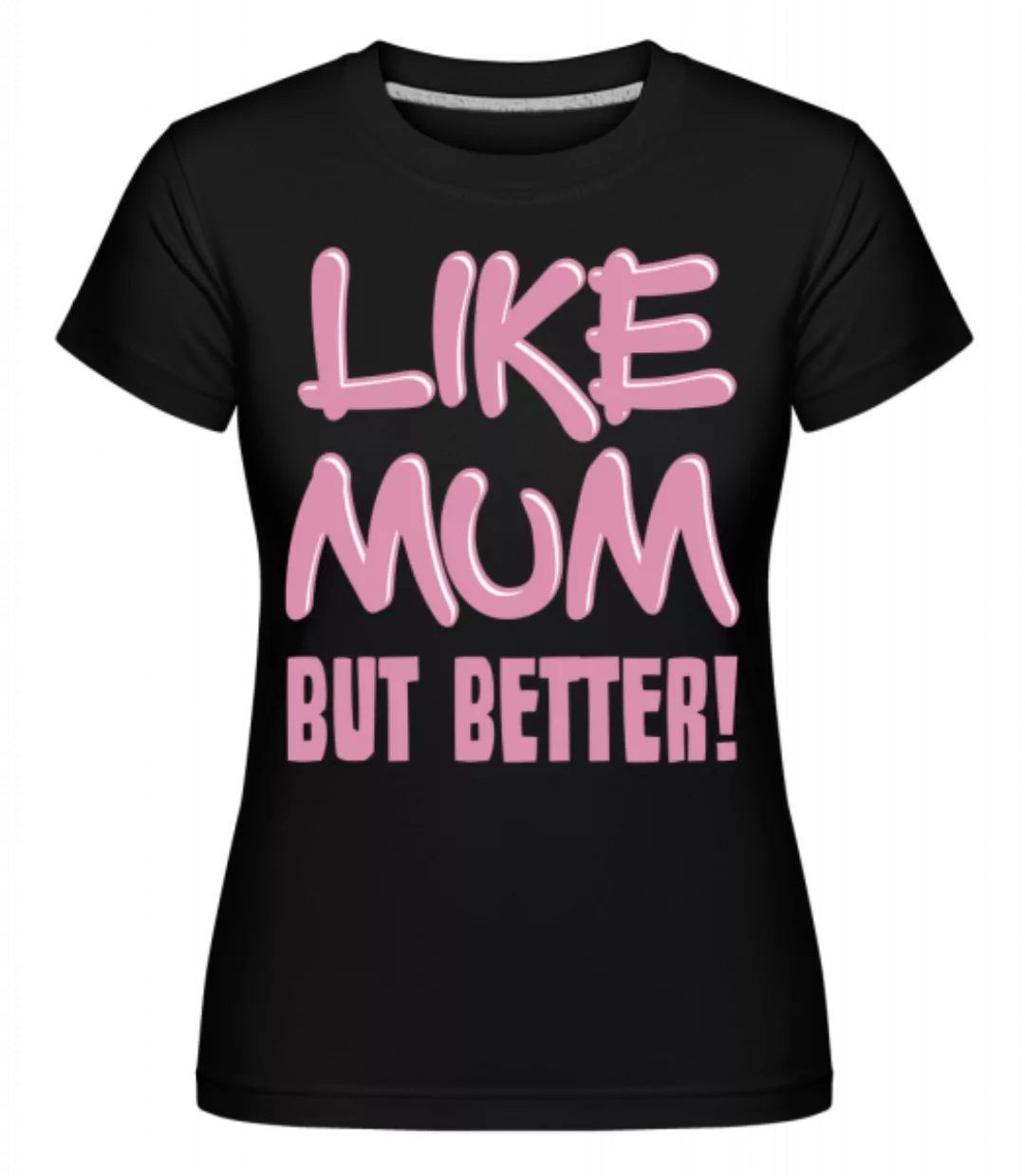 Like Mum, But Better! · Shirtinator Frauen T-Shirt günstig online kaufen