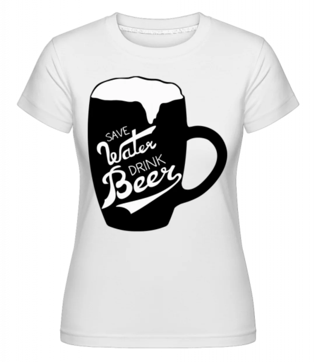 Save Water Drink Beer · Shirtinator Frauen T-Shirt günstig online kaufen