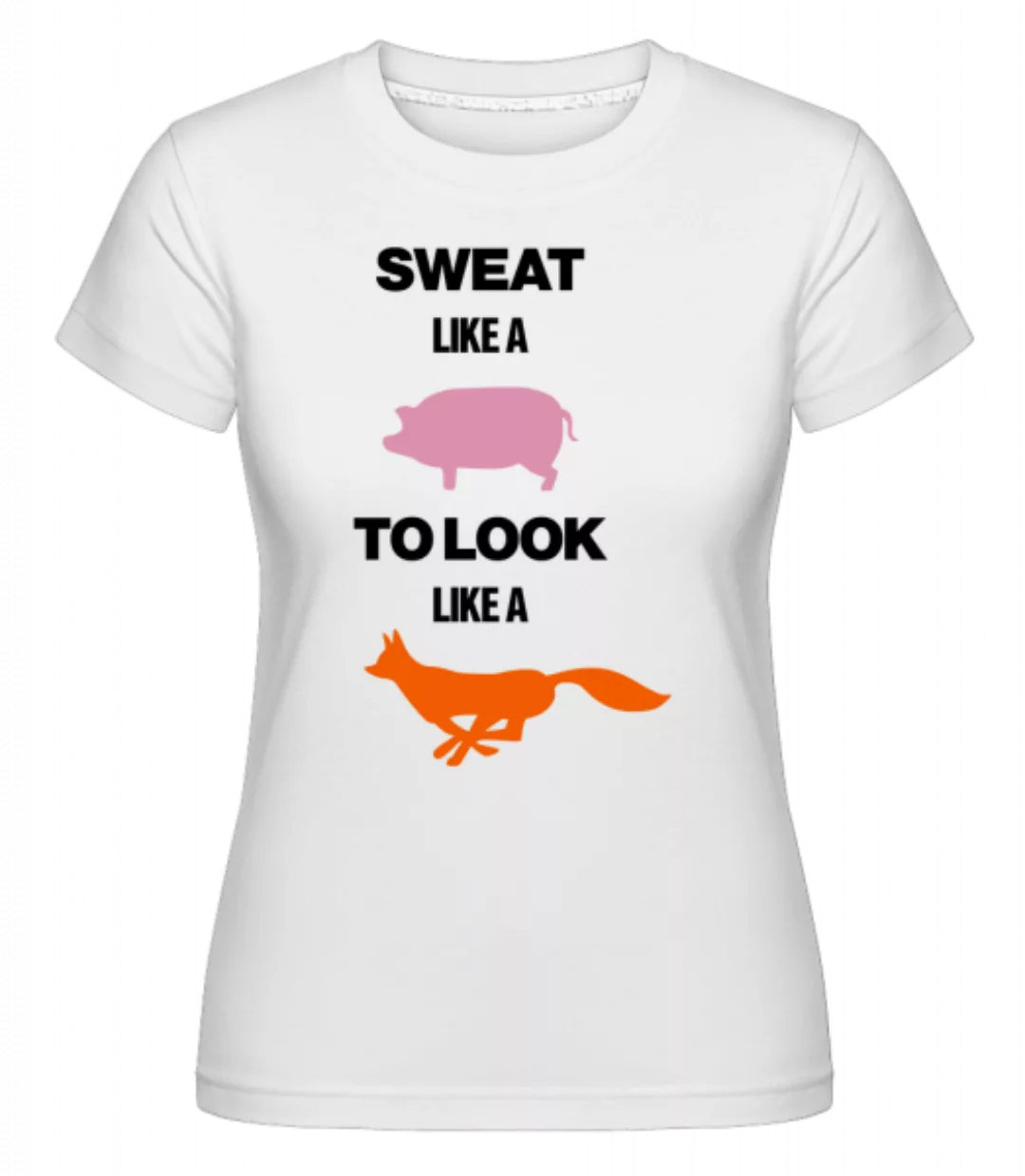 Sweat Like A Pig To Look Like A Fox · Shirtinator Frauen T-Shirt günstig online kaufen