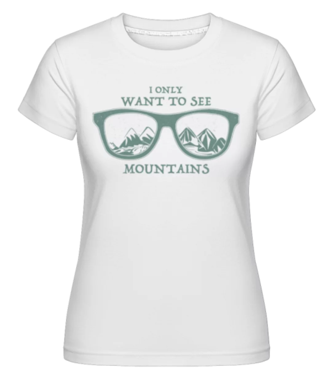 I Only Want To See Montains · Shirtinator Frauen T-Shirt günstig online kaufen
