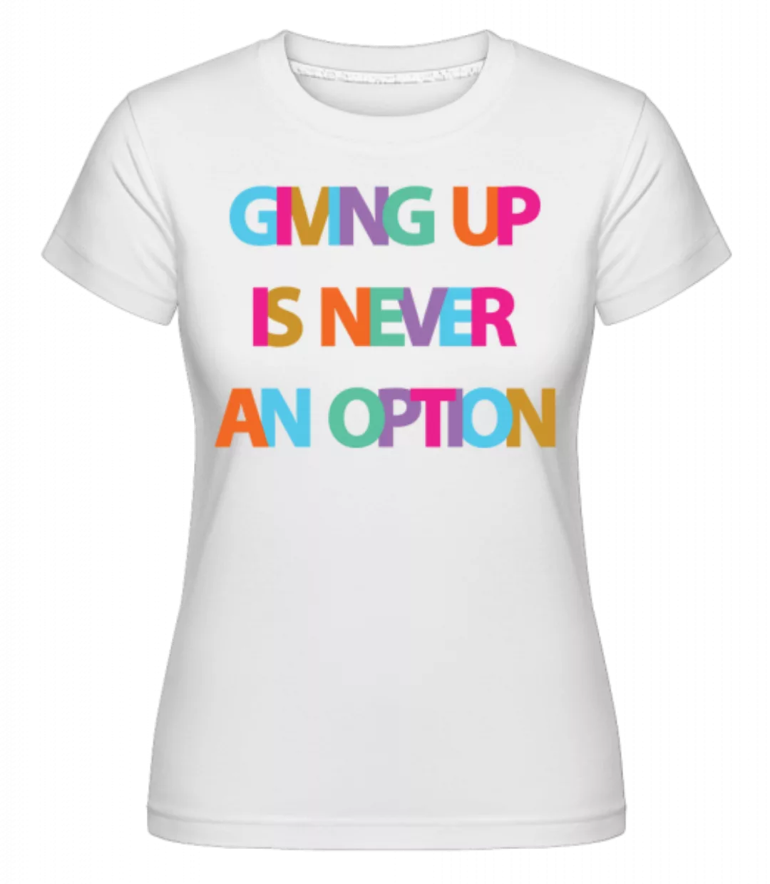 Giving Up Is Never An Option · Shirtinator Frauen T-Shirt günstig online kaufen