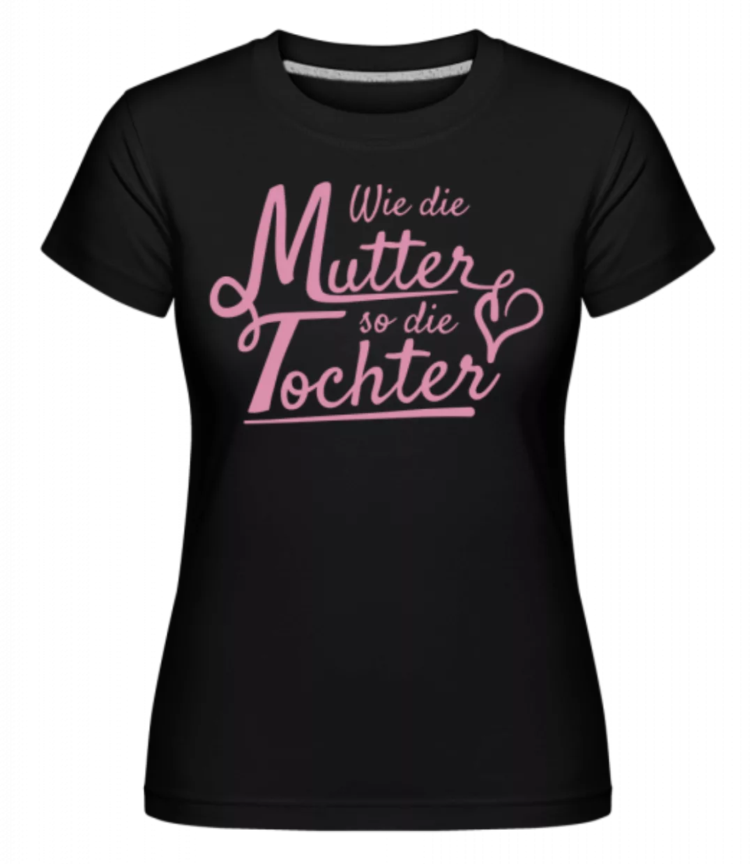 Wie Die Mutter So Die Tochter · Shirtinator Frauen T-Shirt günstig online kaufen
