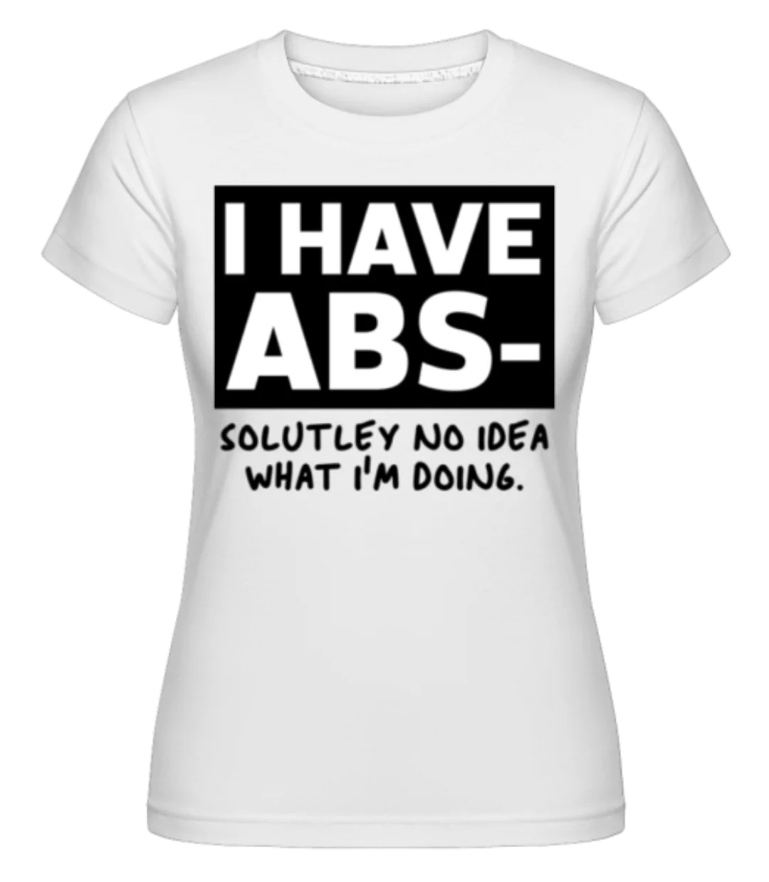 I Have Abs Solutely No Idea · Shirtinator Frauen T-Shirt günstig online kaufen