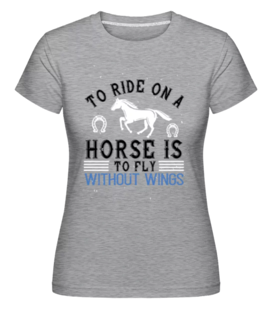 To Ride On A Horse Is To Fly · Shirtinator Frauen T-Shirt günstig online kaufen