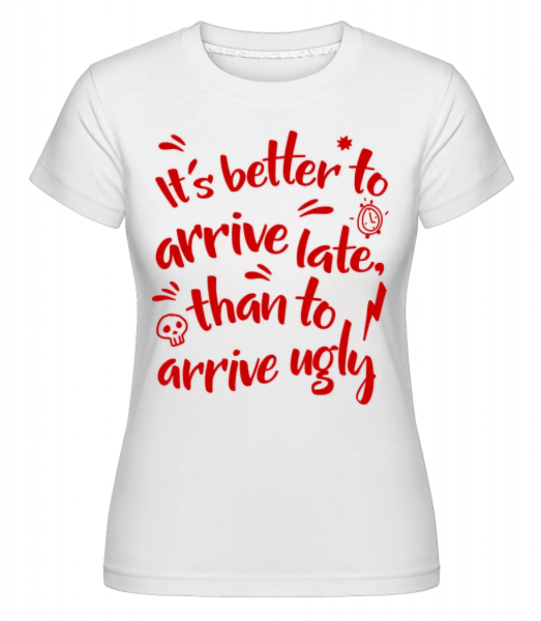 Better Arrive Late Than Ugly · Shirtinator Frauen T-Shirt günstig online kaufen