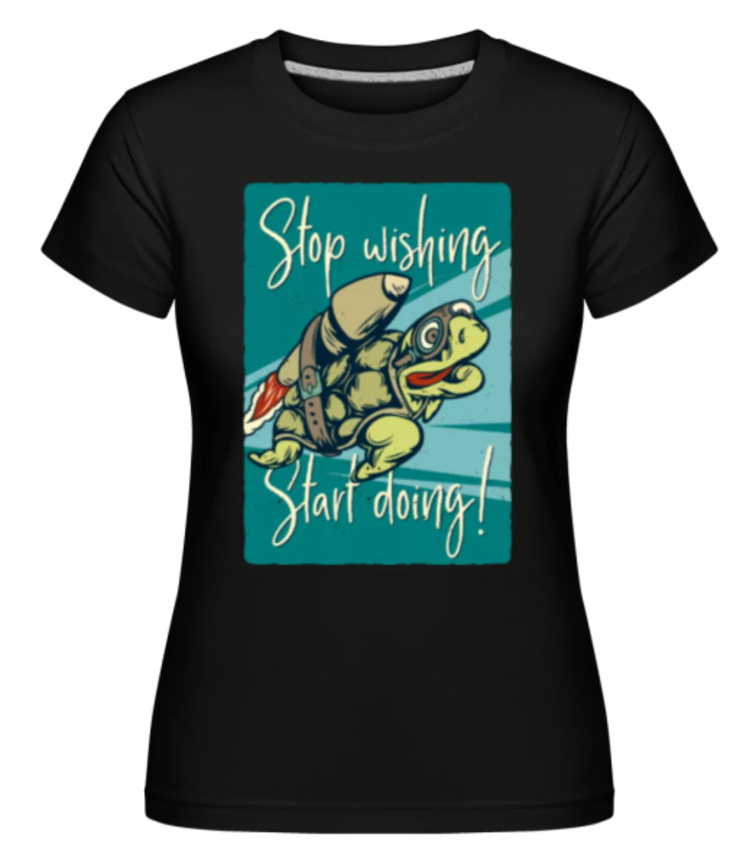 Stop Wishing Start Doing · Shirtinator Frauen T-Shirt günstig online kaufen