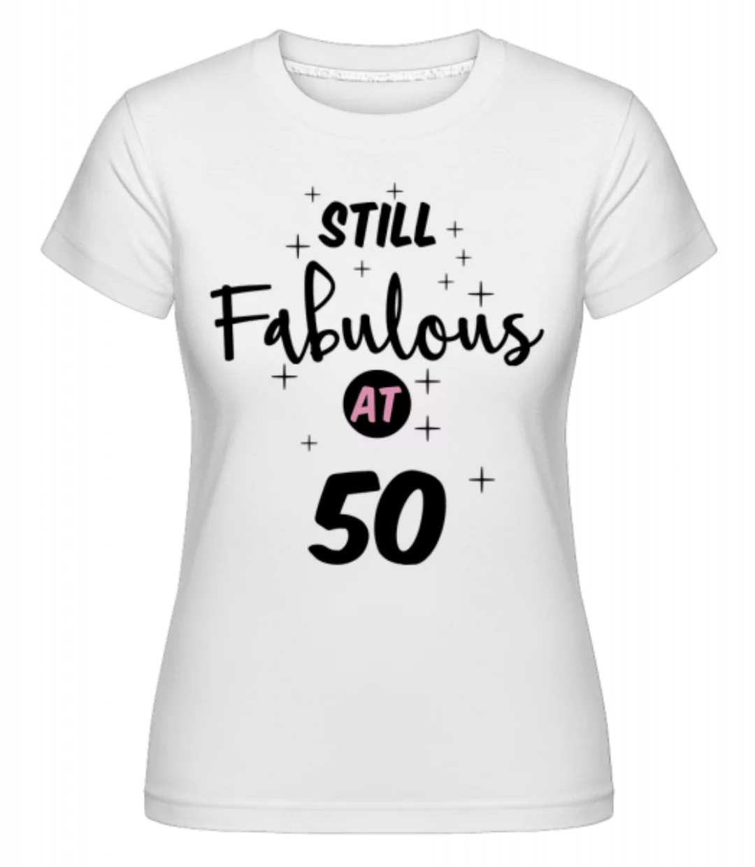 Still Fabulous At 50 · Shirtinator Frauen T-Shirt günstig online kaufen