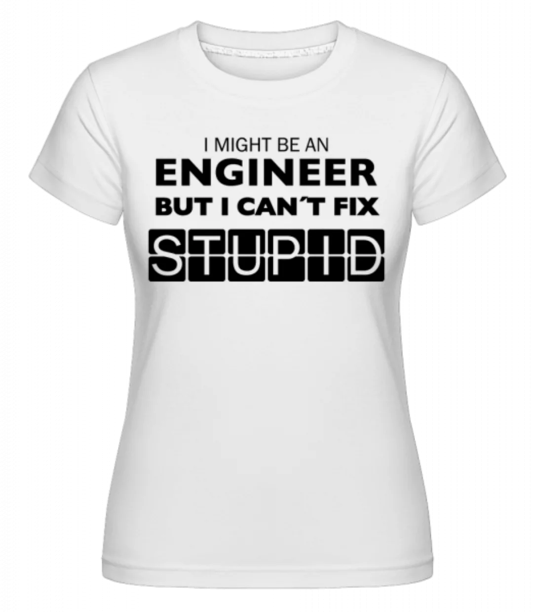 Engineer Can't Fix Stupid · Shirtinator Frauen T-Shirt günstig online kaufen