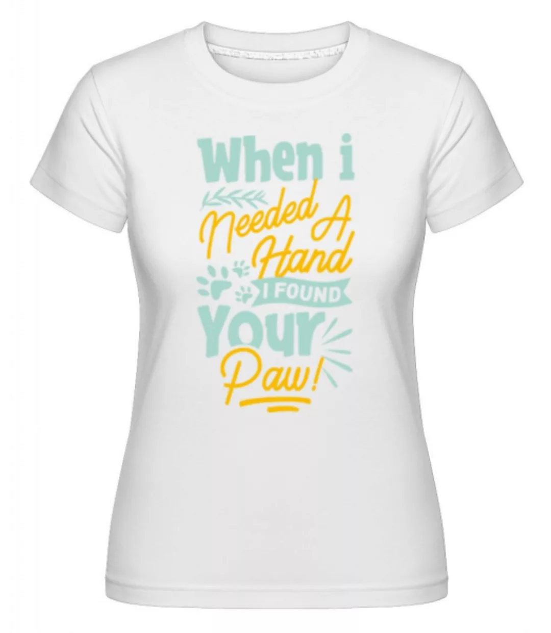 When I Needed A Hand I Found Your Paw · Shirtinator Frauen T-Shirt günstig online kaufen