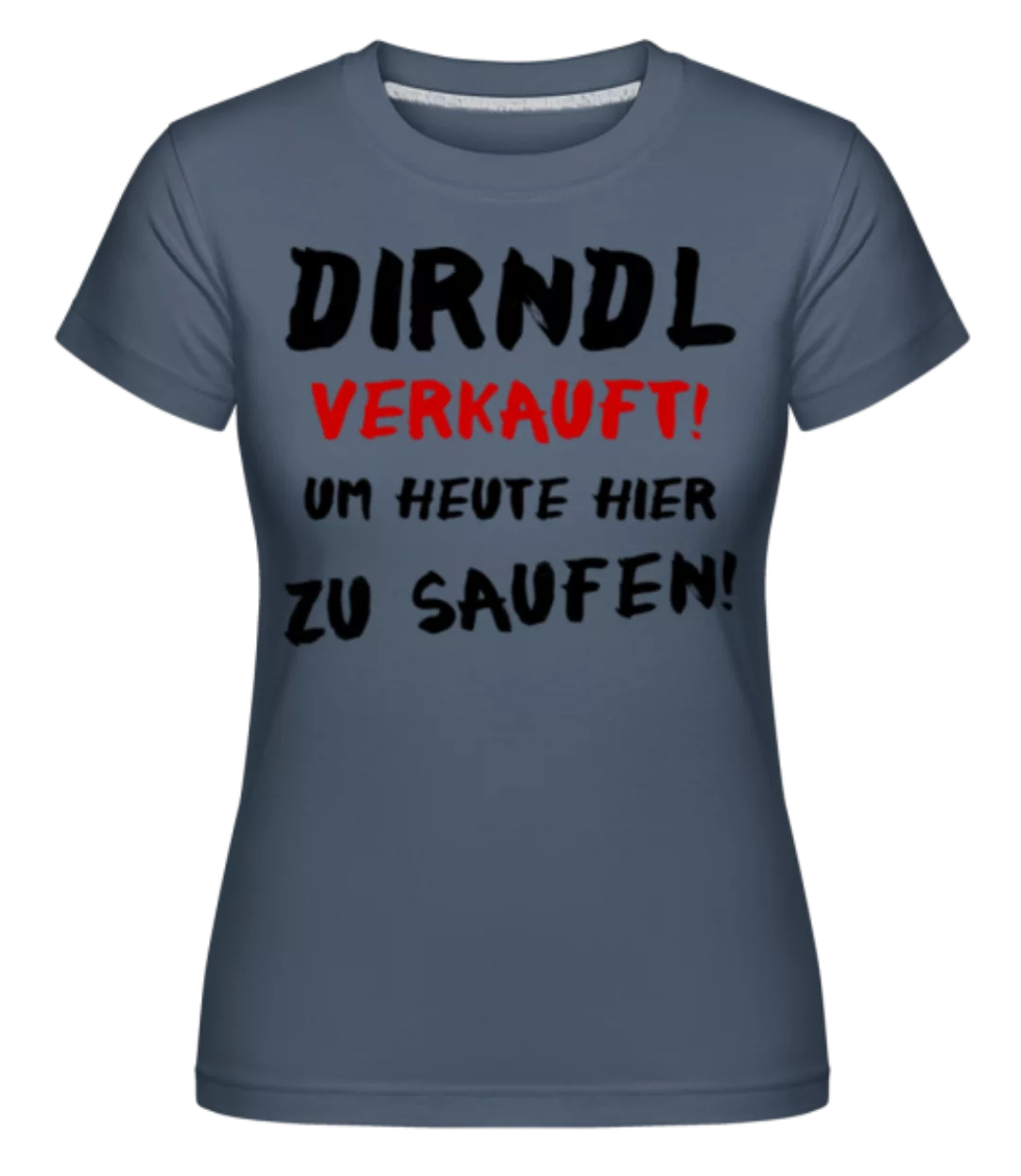 Dirndl Verkauft Zum Saufen · Shirtinator Frauen T-Shirt günstig online kaufen