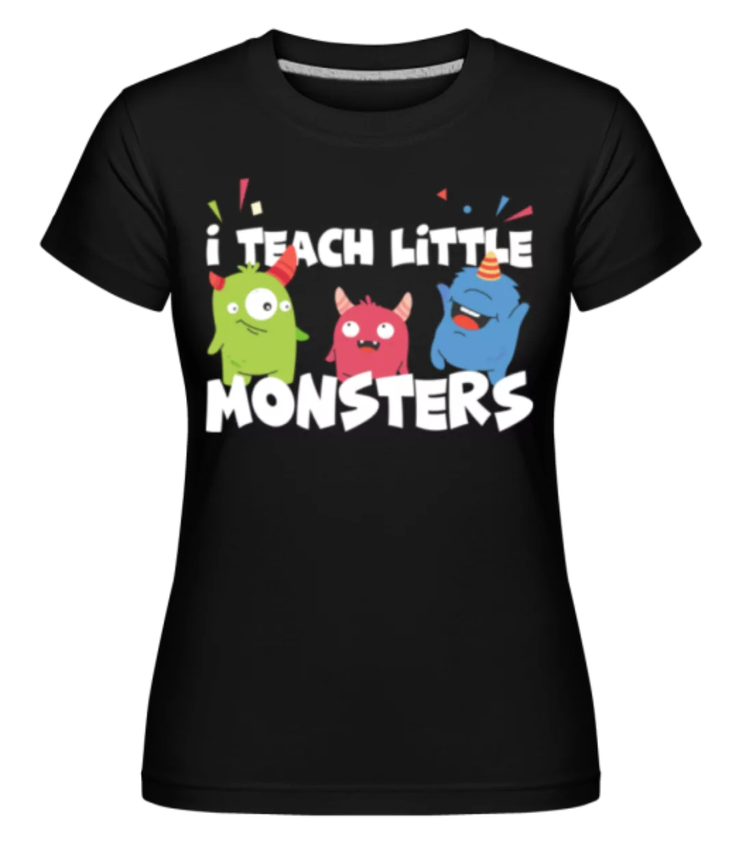 I Teach Little Monsters · Shirtinator Frauen T-Shirt günstig online kaufen