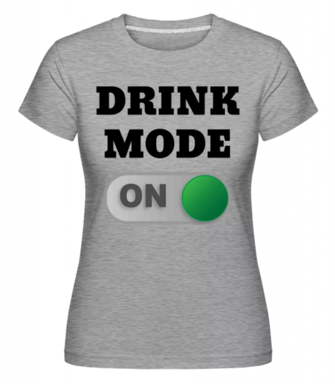 Drink Mode On · Shirtinator Frauen T-Shirt günstig online kaufen