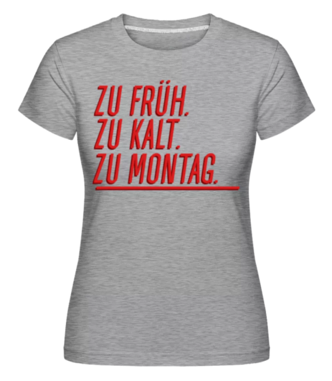 Zu Früh Zu Kalt Zu Montag · Shirtinator Frauen T-Shirt günstig online kaufen