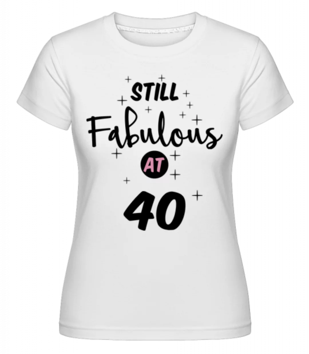 Still Fabulous At 40 · Shirtinator Frauen T-Shirt günstig online kaufen