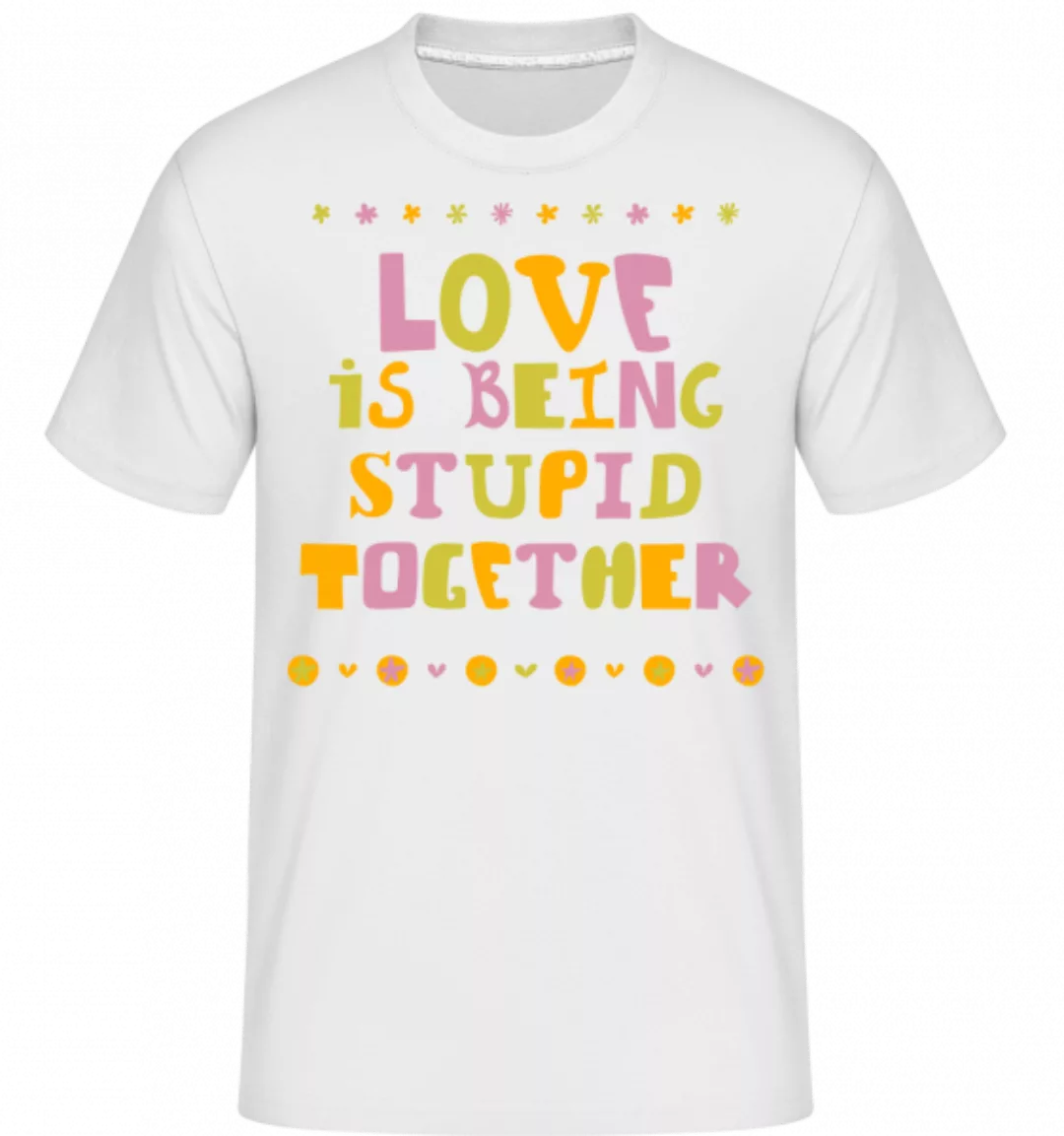 Love Is Being Stupid Together · Shirtinator Männer T-Shirt günstig online kaufen