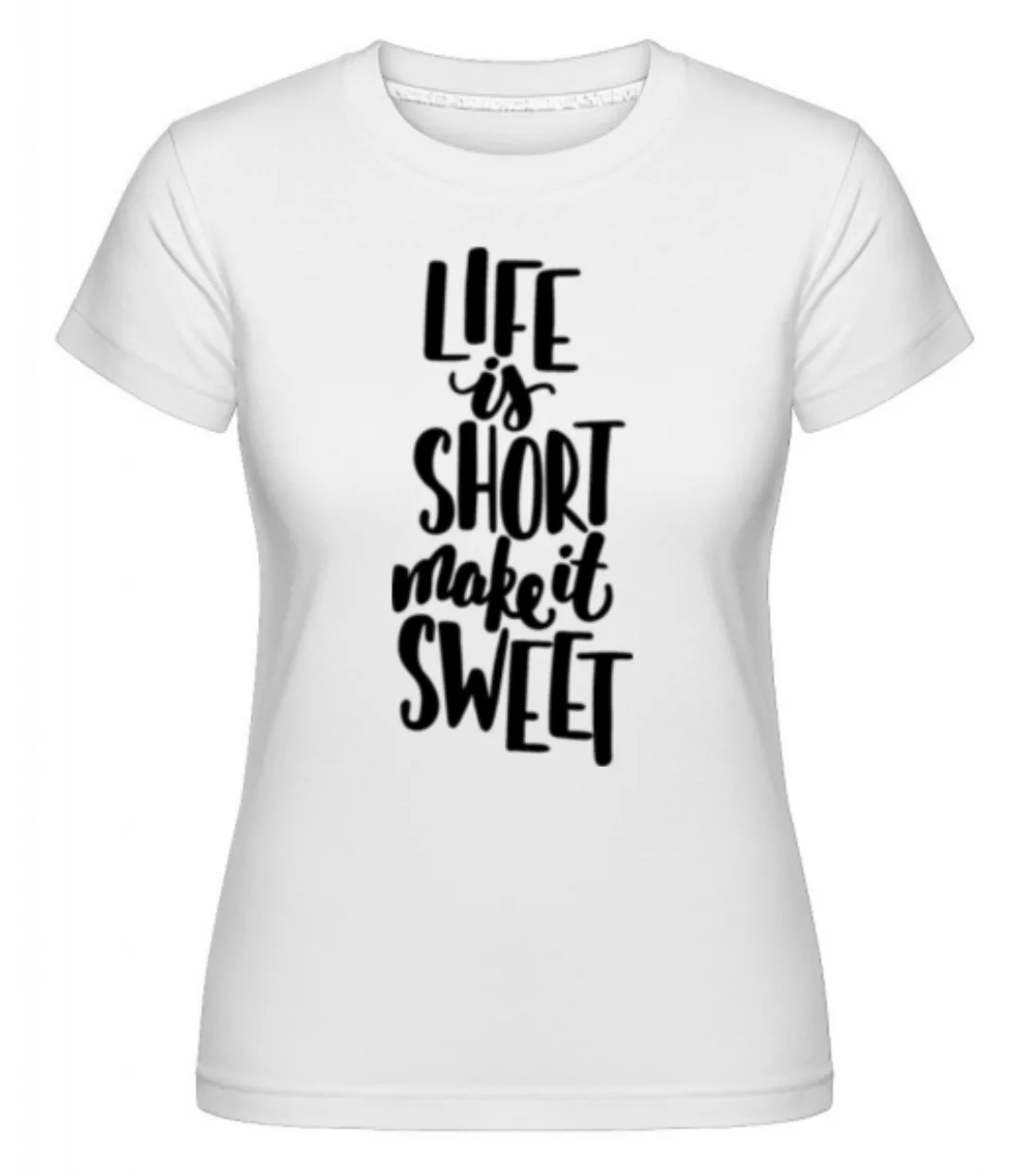 Life Is Short Make It Sweet · Shirtinator Frauen T-Shirt günstig online kaufen