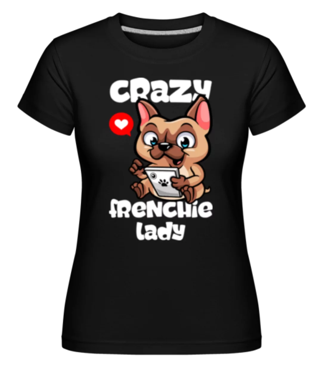 Crazy Frenchie Lady · Shirtinator Frauen T-Shirt günstig online kaufen