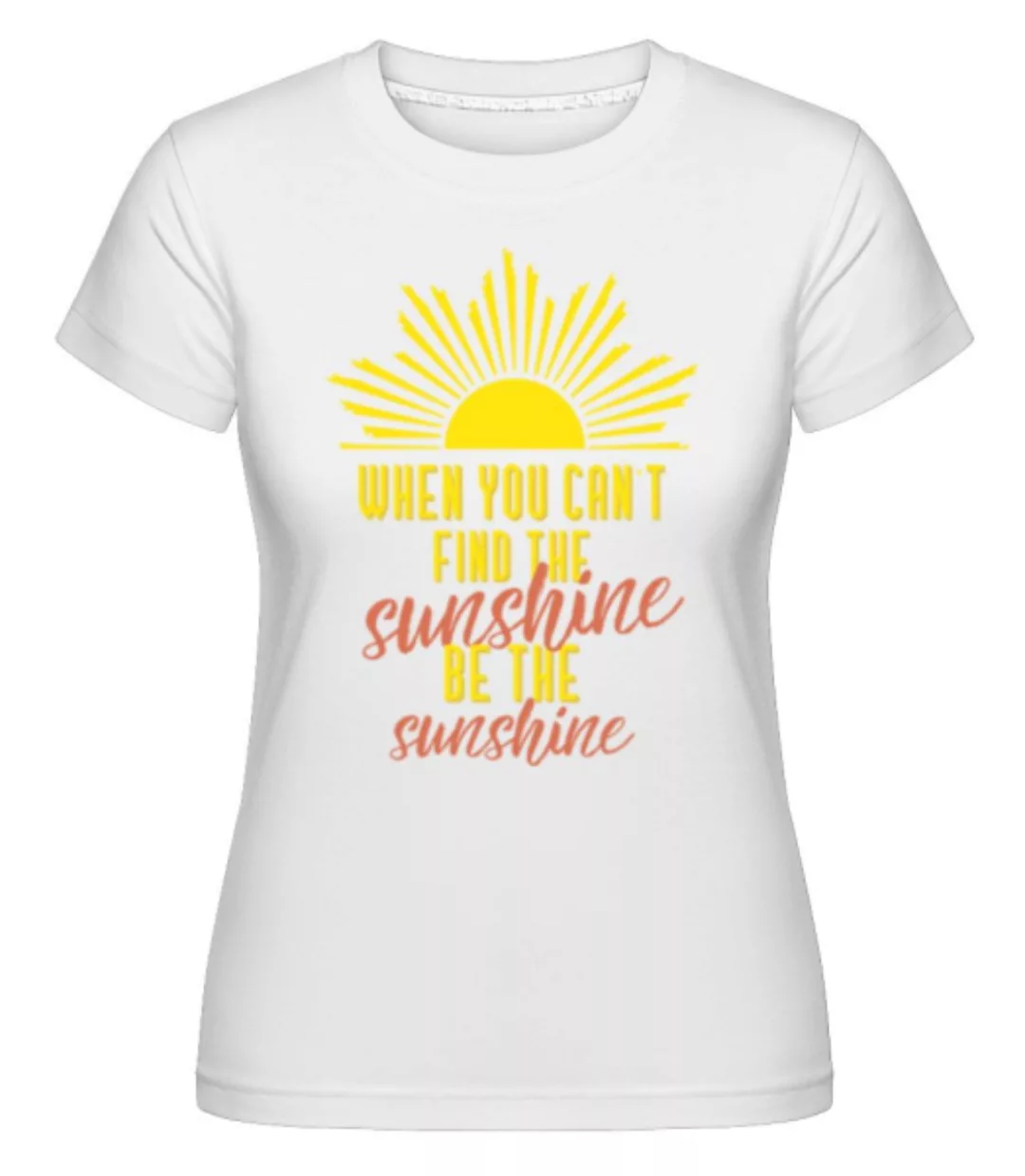 When You Can't Find The Sunshine · Shirtinator Frauen T-Shirt günstig online kaufen