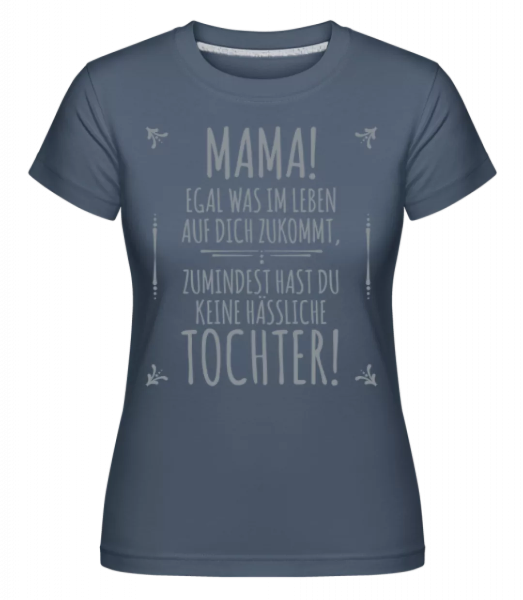 Mama Keine Haessliche Tochter · Shirtinator Frauen T-Shirt günstig online kaufen