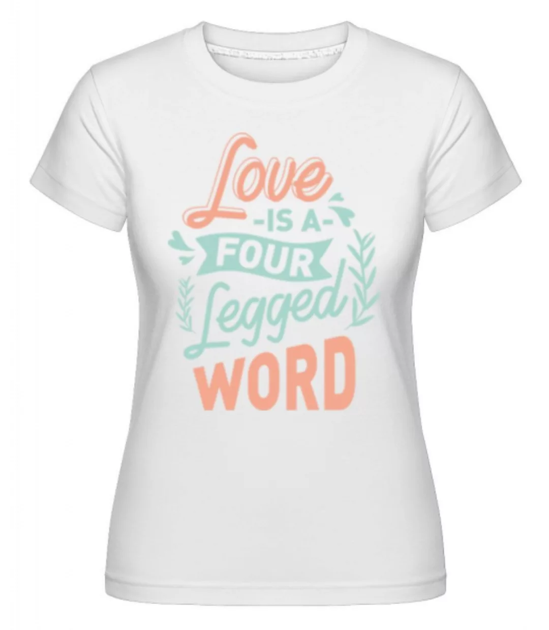 Love Is A Four Legged Word · Shirtinator Frauen T-Shirt günstig online kaufen