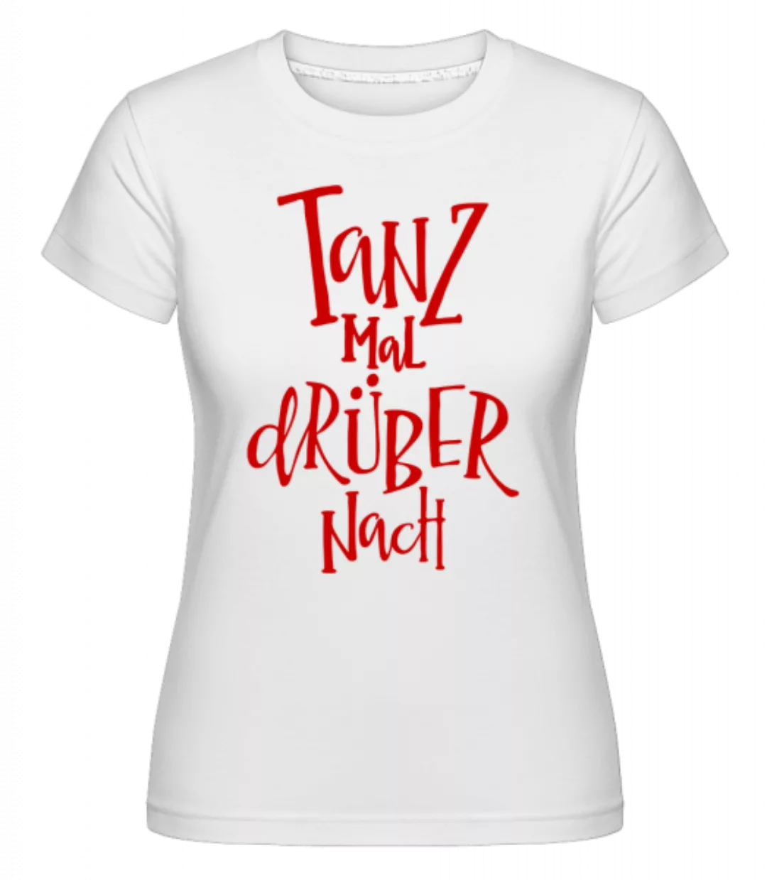 Tanz Mal Drüber Nach · Shirtinator Frauen T-Shirt günstig online kaufen