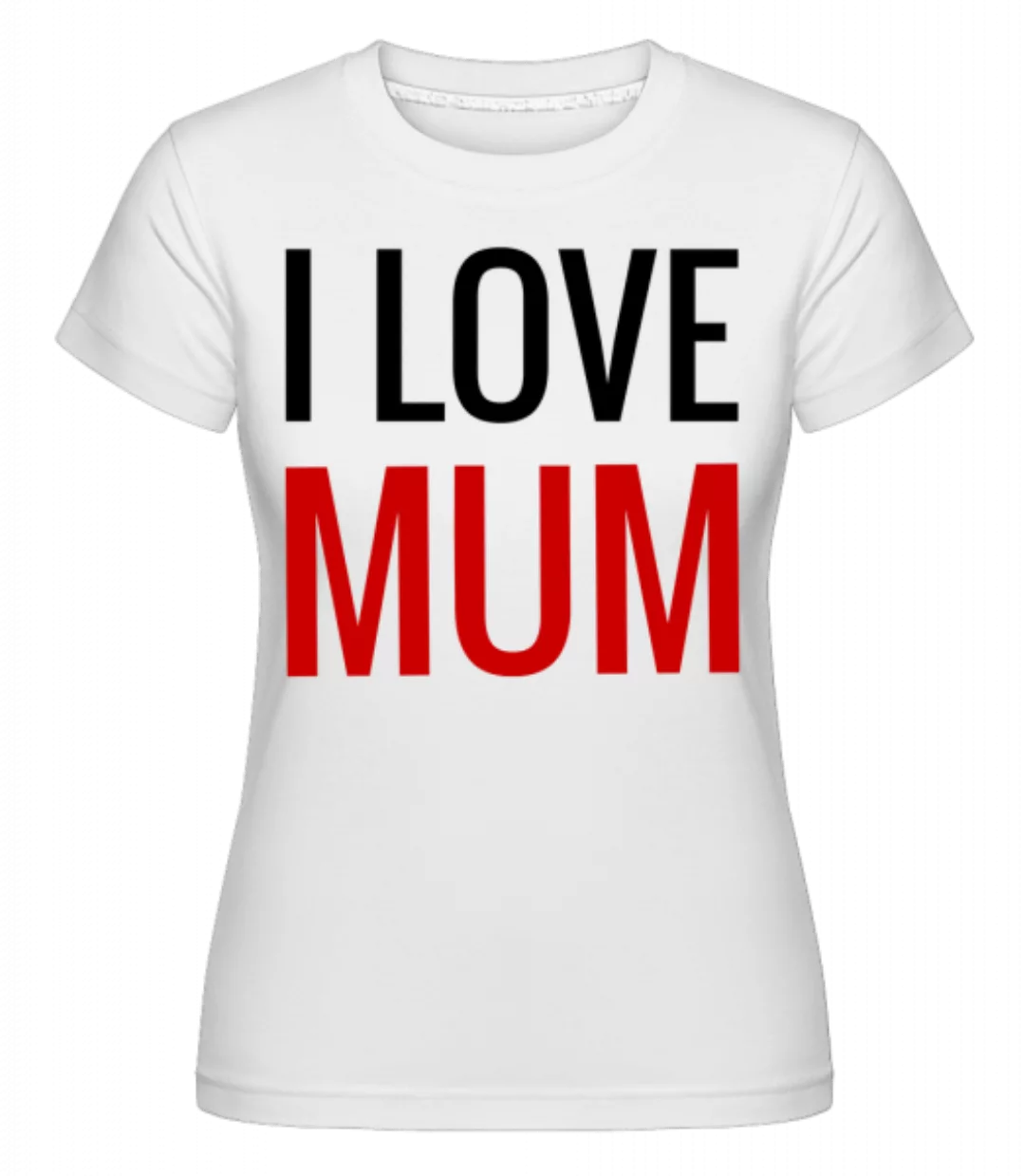 I Love Mum · Shirtinator Frauen T-Shirt günstig online kaufen
