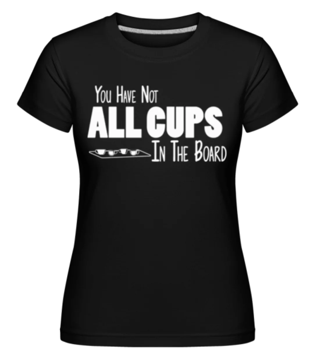 Not All Cups In The Board · Shirtinator Frauen T-Shirt günstig online kaufen