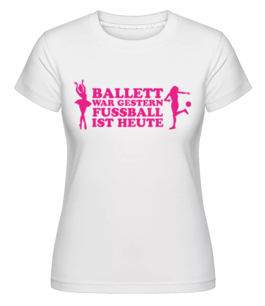 Ballett Gestern Fußball Heute · Shirtinator Frauen T-Shirt günstig online kaufen