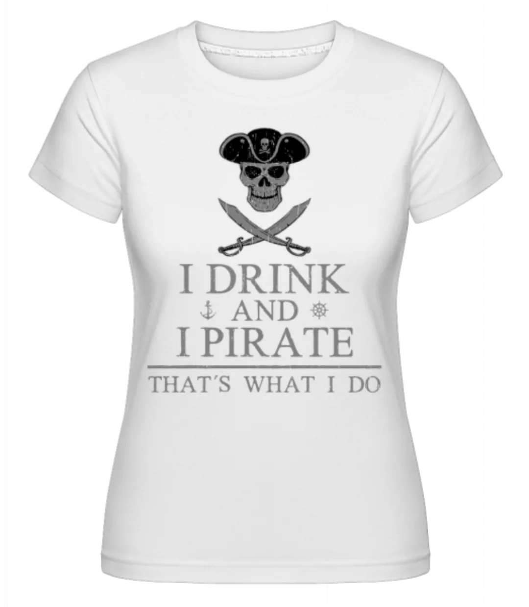 I Drink And I Pirate · Shirtinator Frauen T-Shirt günstig online kaufen