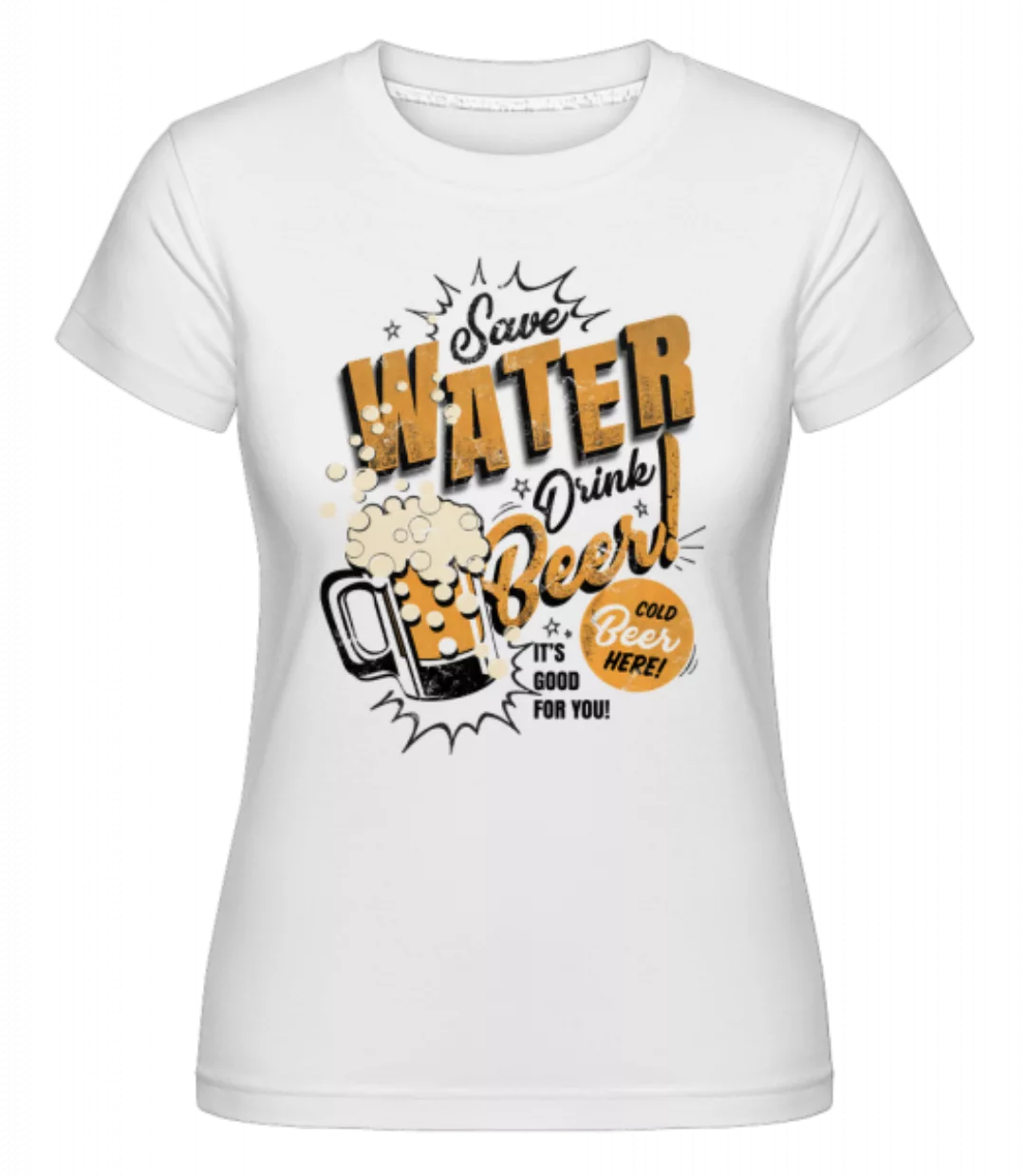 Save Water Drink Beer · Shirtinator Frauen T-Shirt günstig online kaufen