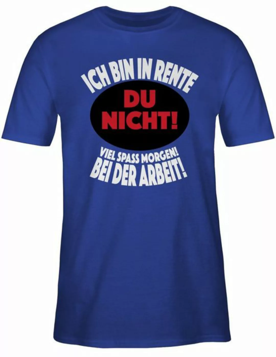 Shirtracer T-Shirt Ich bin in Rente Du nicht! Viel Spaß morgen! Bei der Arb günstig online kaufen