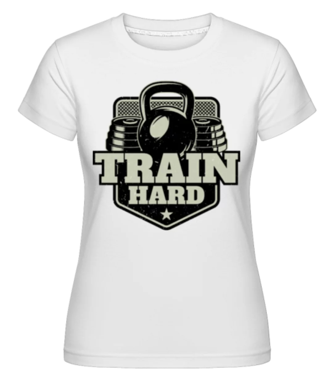 Train Hard · Shirtinator Frauen T-Shirt günstig online kaufen