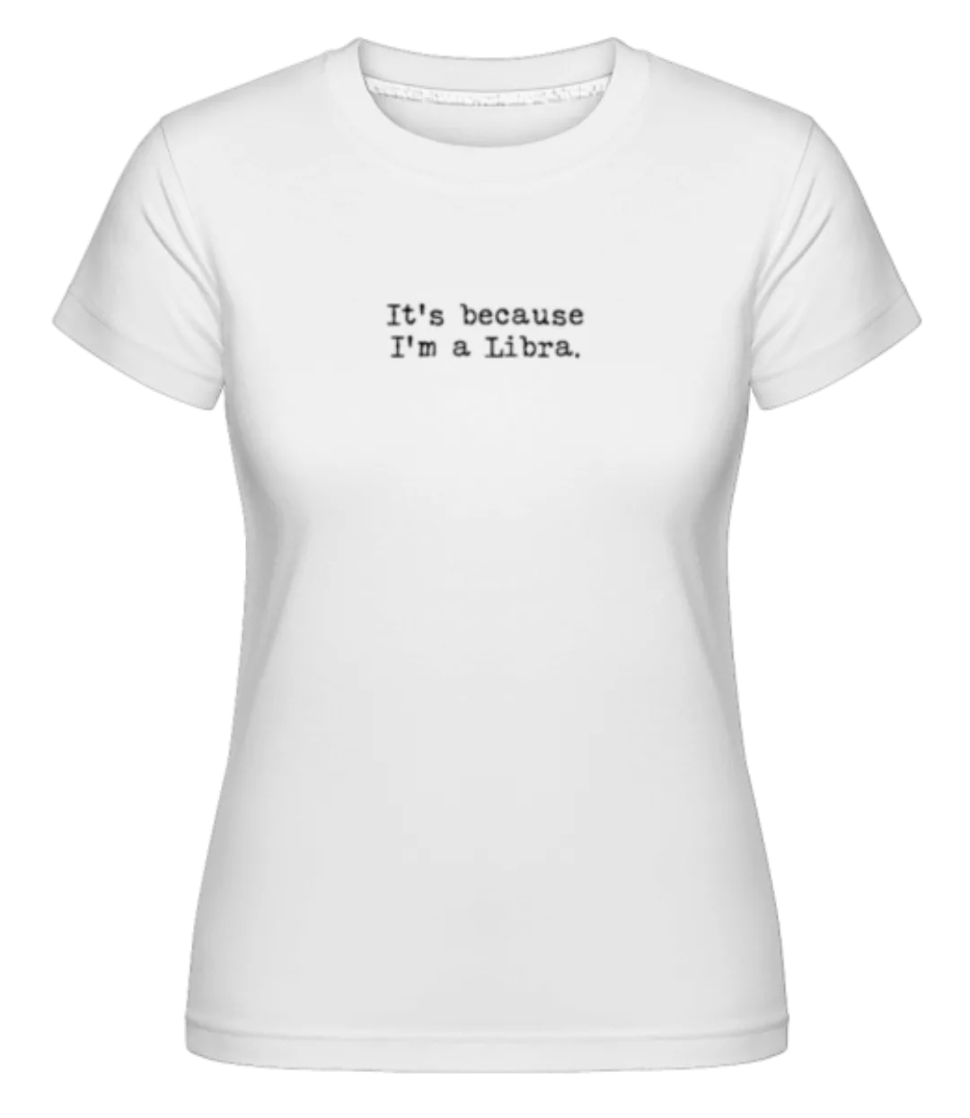 It's Because I'm A Libra · Shirtinator Frauen T-Shirt günstig online kaufen