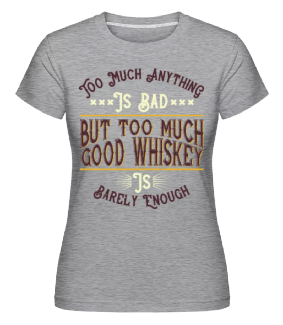 Too Much Good Whiskey · Shirtinator Frauen T-Shirt günstig online kaufen