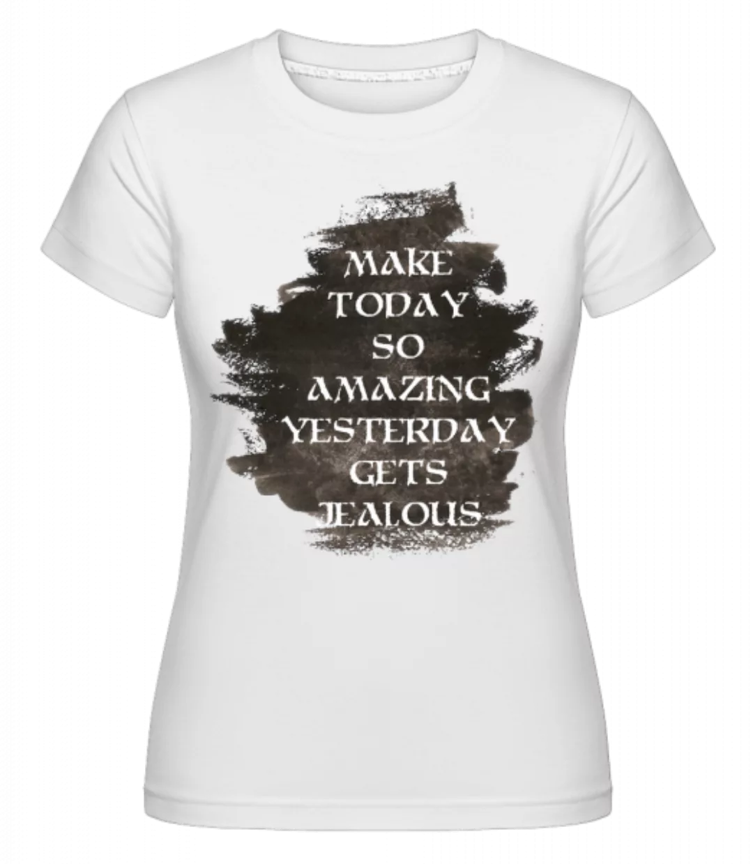 Make Yesterday Jealous · Shirtinator Frauen T-Shirt günstig online kaufen