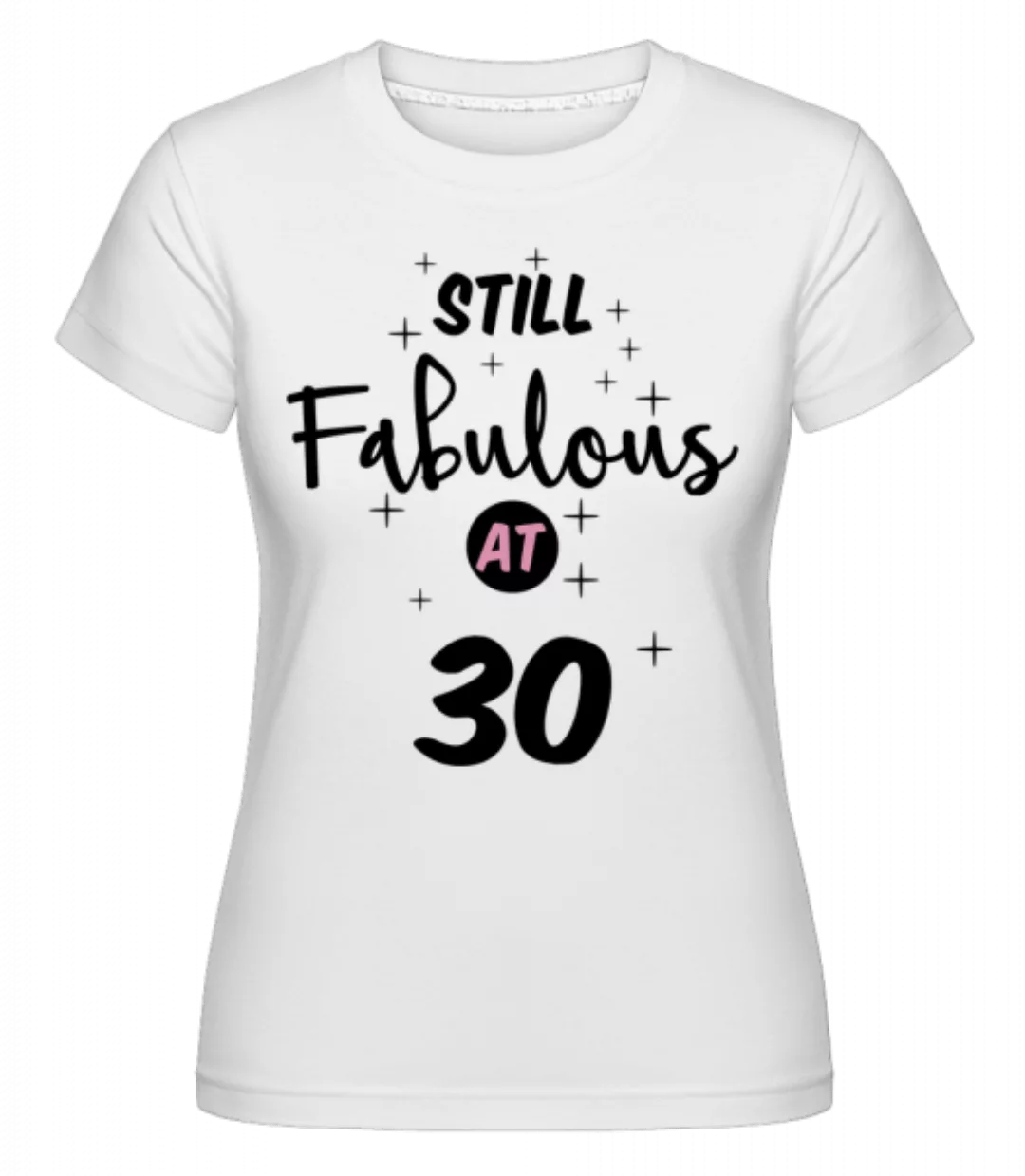 Still Fabulous At 30 · Shirtinator Frauen T-Shirt günstig online kaufen