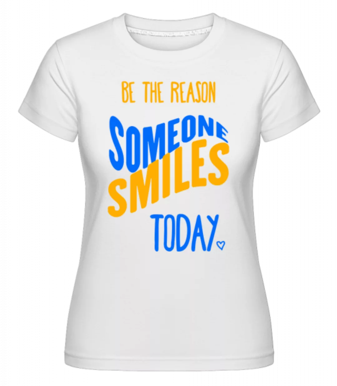 Be The Reason Someone Smiles Today · Shirtinator Frauen T-Shirt günstig online kaufen