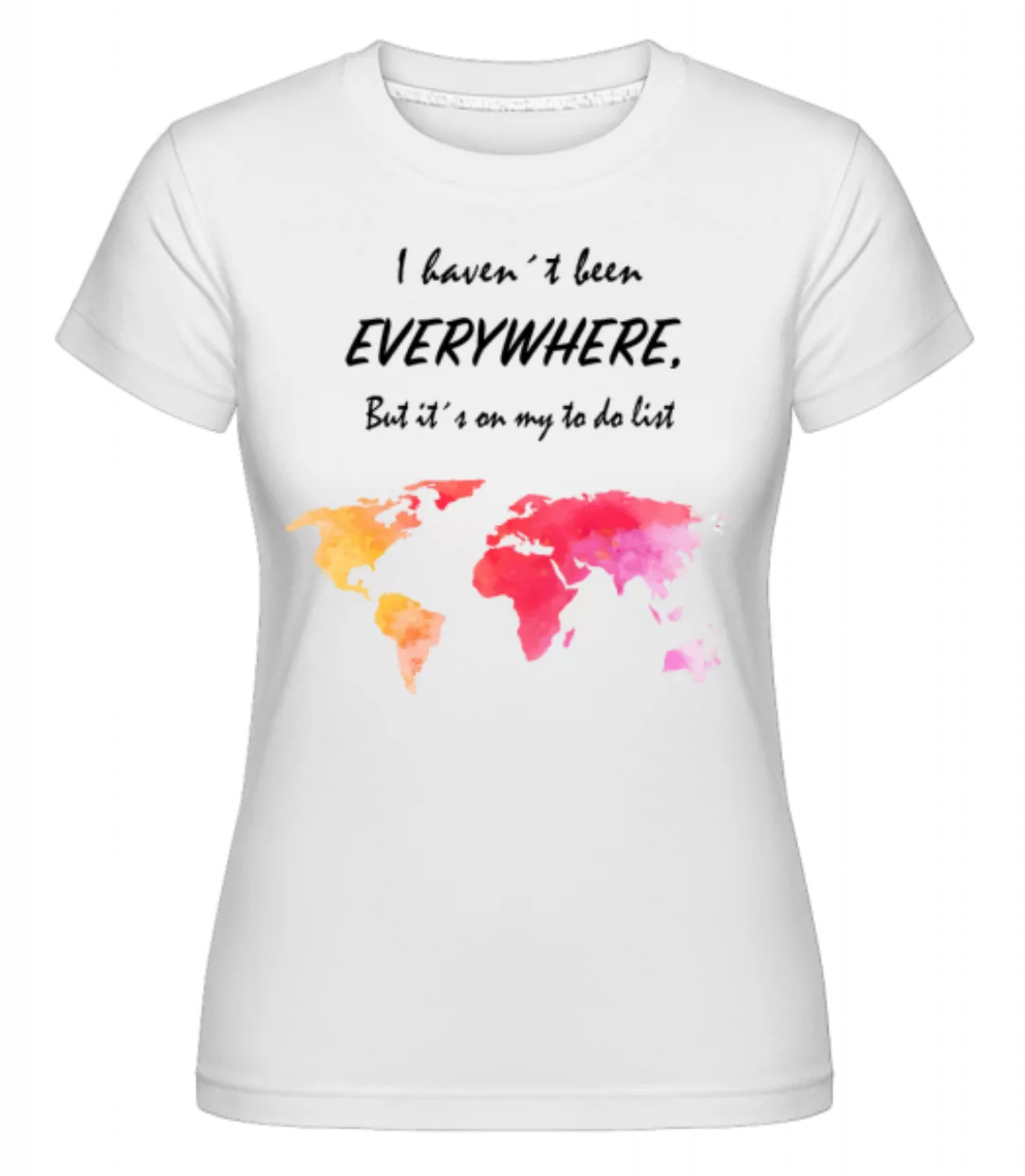 I Havent Been Everywhere · Shirtinator Frauen T-Shirt günstig online kaufen