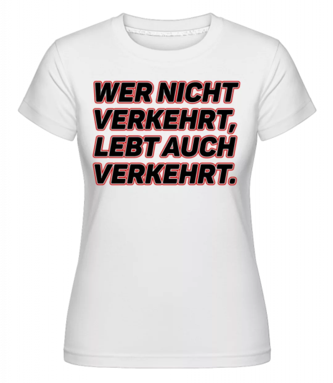 Wer Nicht Verkehrt Lebt Auch Ver · Shirtinator Frauen T-Shirt günstig online kaufen