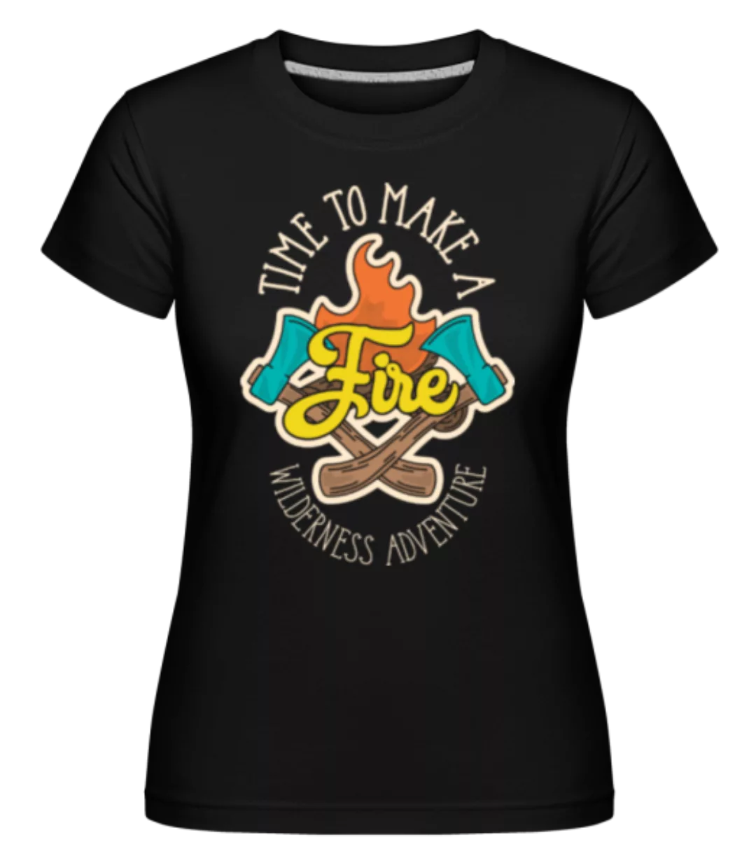 Time To Make A Fire · Shirtinator Frauen T-Shirt günstig online kaufen