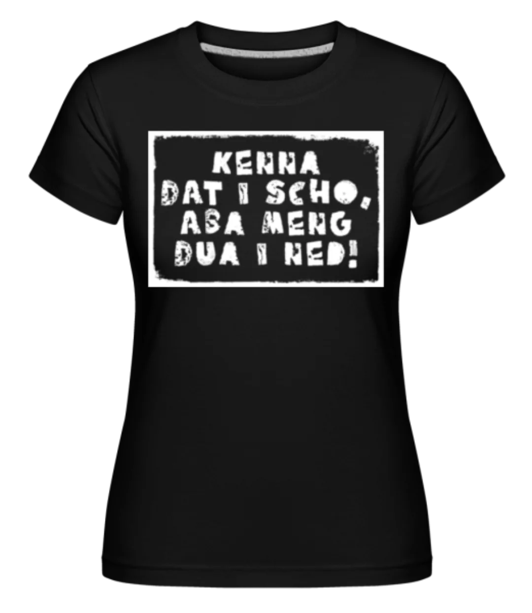 Kenna Dat I Scho Aba Meng Dua I Ned · Shirtinator Frauen T-Shirt günstig online kaufen