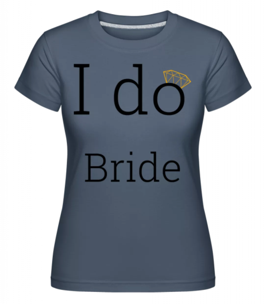 I Do Bride · Shirtinator Frauen T-Shirt günstig online kaufen