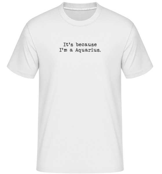 It's Because I'm A Aquarius · Shirtinator Männer T-Shirt günstig online kaufen