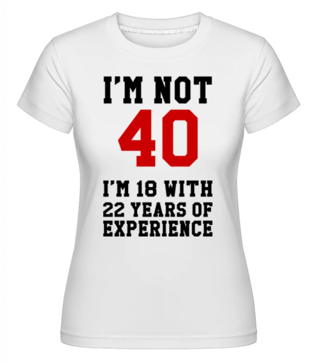 Not 40 But 18 With 22 Years Expe · Shirtinator Frauen T-Shirt günstig online kaufen